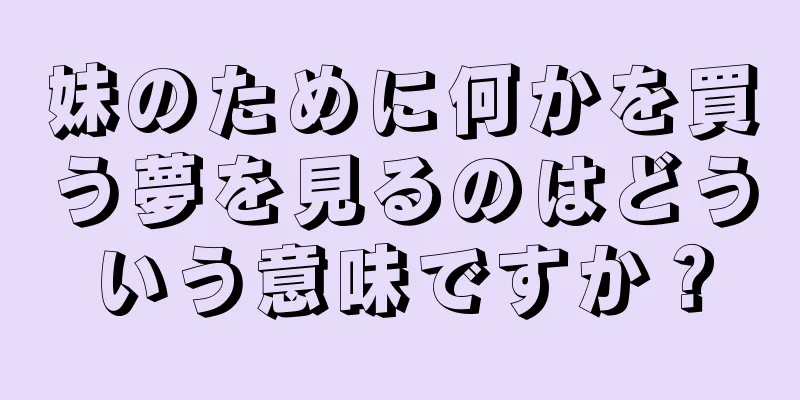 妹のために何かを買う夢を見るのはどういう意味ですか？