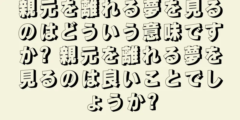 親元を離れる夢を見るのはどういう意味ですか? 親元を離れる夢を見るのは良いことでしょうか?