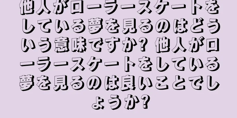 他人がローラースケートをしている夢を見るのはどういう意味ですか? 他人がローラースケートをしている夢を見るのは良いことでしょうか?
