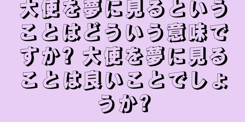 大使を夢に見るということはどういう意味ですか? 大使を夢に見ることは良いことでしょうか?