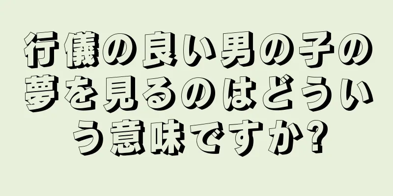 行儀の良い男の子の夢を見るのはどういう意味ですか?