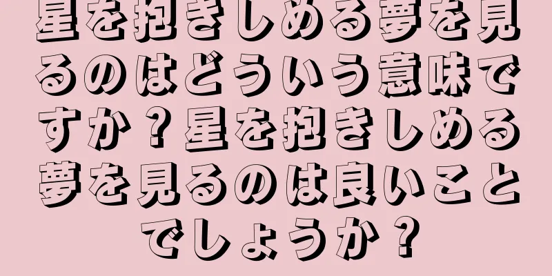 星を抱きしめる夢を見るのはどういう意味ですか？星を抱きしめる夢を見るのは良いことでしょうか？