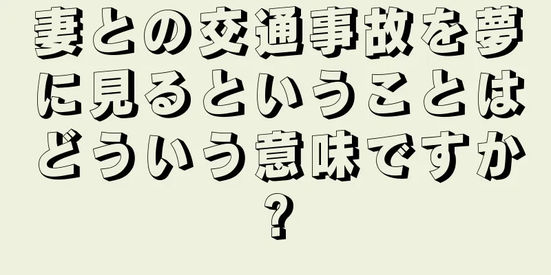 妻との交通事故を夢に見るということはどういう意味ですか?