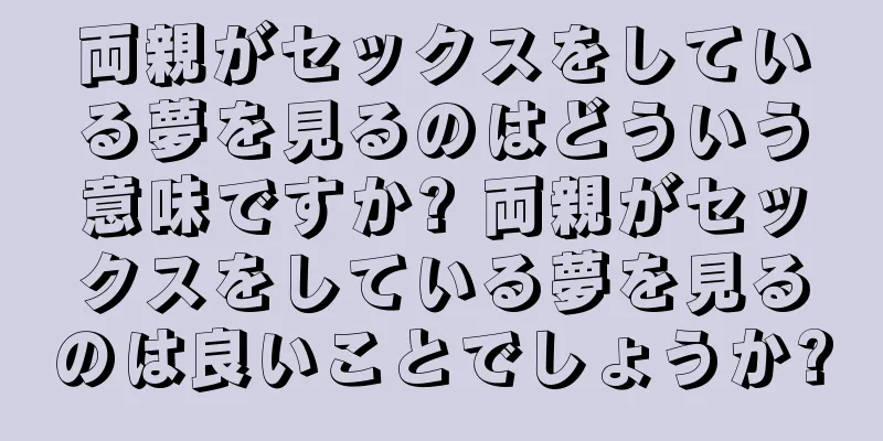 両親がセックスをしている夢を見るのはどういう意味ですか? 両親がセックスをしている夢を見るのは良いことでしょうか?