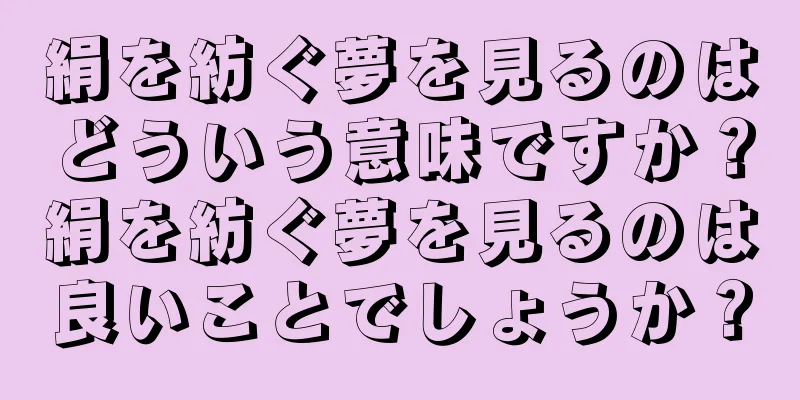 絹を紡ぐ夢を見るのはどういう意味ですか？絹を紡ぐ夢を見るのは良いことでしょうか？