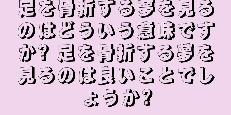足を骨折する夢を見るのはどういう意味ですか? 足を骨折する夢を見るのは良いことでしょうか?