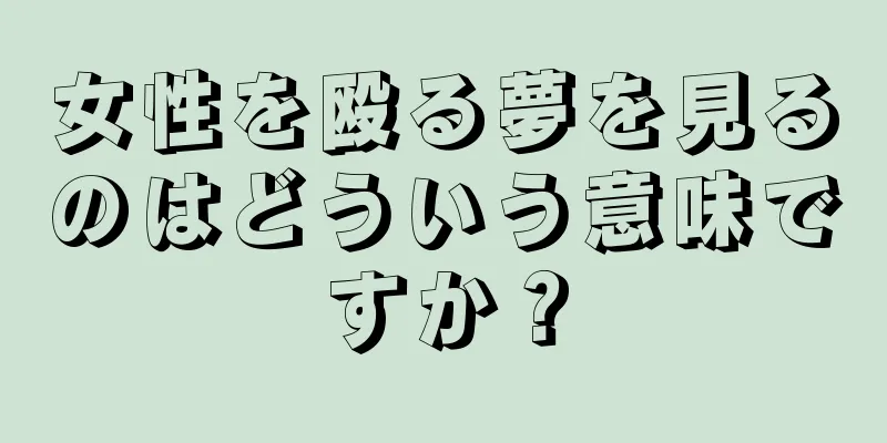 女性を殴る夢を見るのはどういう意味ですか？