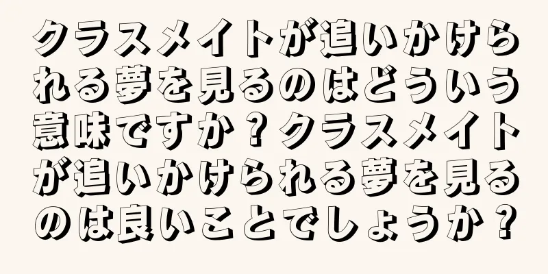 クラスメイトが追いかけられる夢を見るのはどういう意味ですか？クラスメイトが追いかけられる夢を見るのは良いことでしょうか？