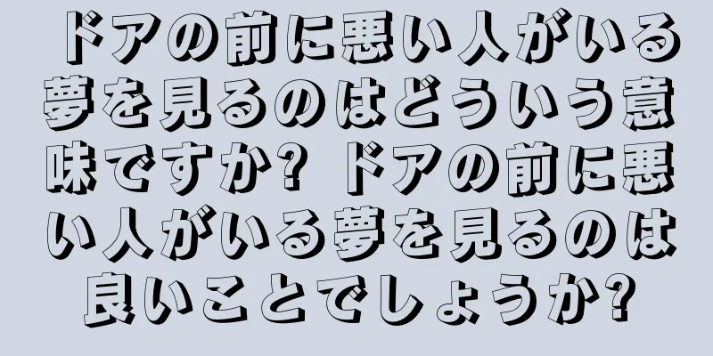 ドアの前に悪い人がいる夢を見るのはどういう意味ですか? ドアの前に悪い人がいる夢を見るのは良いことでしょうか?