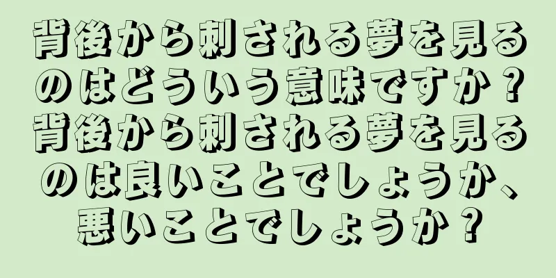 背後から刺される夢を見るのはどういう意味ですか？背後から刺される夢を見るのは良いことでしょうか、悪いことでしょうか？