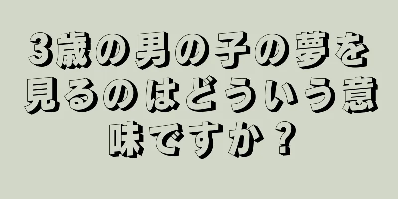 3歳の男の子の夢を見るのはどういう意味ですか？