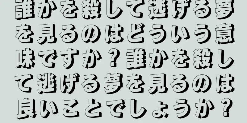 誰かを殺して逃げる夢を見るのはどういう意味ですか？誰かを殺して逃げる夢を見るのは良いことでしょうか？