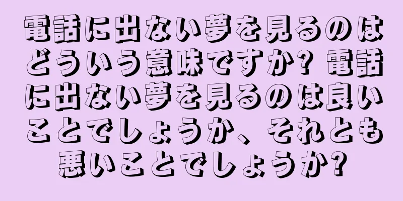 電話に出ない夢を見るのはどういう意味ですか? 電話に出ない夢を見るのは良いことでしょうか、それとも悪いことでしょうか?