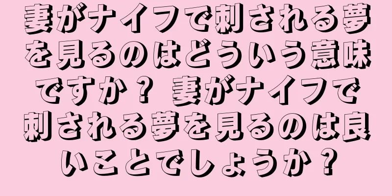 妻がナイフで刺される夢を見るのはどういう意味ですか？ 妻がナイフで刺される夢を見るのは良いことでしょうか？