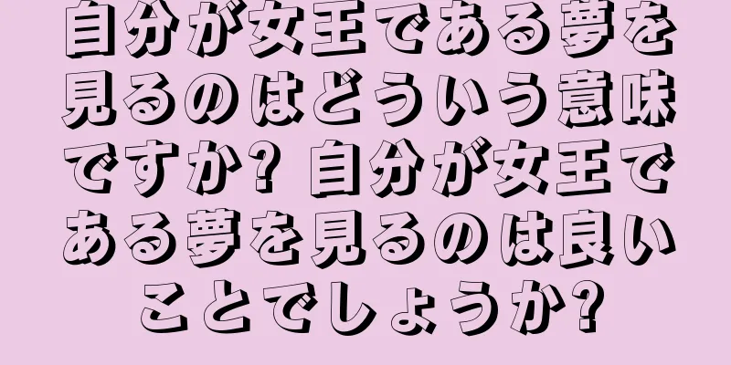 自分が女王である夢を見るのはどういう意味ですか? 自分が女王である夢を見るのは良いことでしょうか?