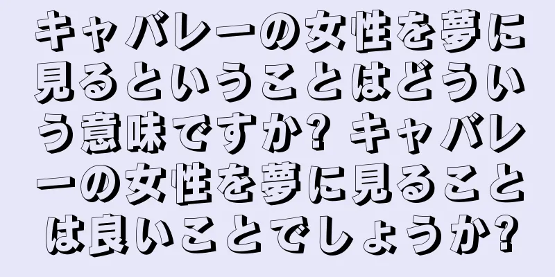 キャバレーの女性を夢に見るということはどういう意味ですか? キャバレーの女性を夢に見ることは良いことでしょうか?