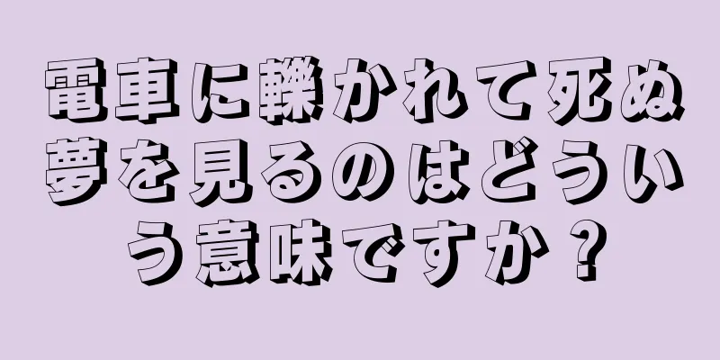 電車に轢かれて死ぬ夢を見るのはどういう意味ですか？