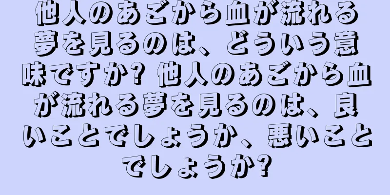 他人のあごから血が流れる夢を見るのは、どういう意味ですか? 他人のあごから血が流れる夢を見るのは、良いことでしょうか、悪いことでしょうか?