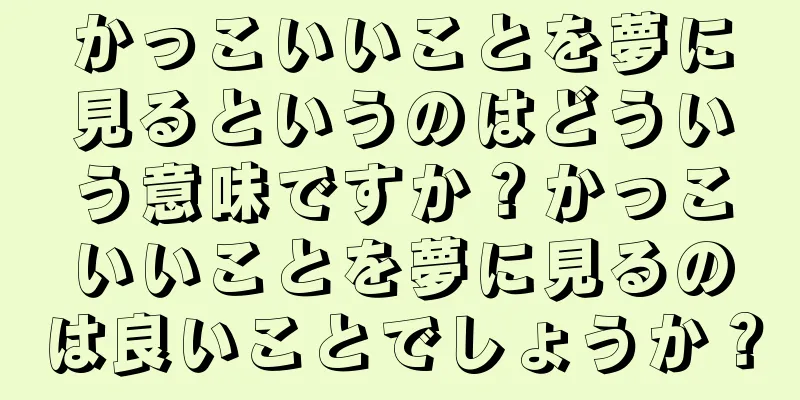 かっこいいことを夢に見るというのはどういう意味ですか？かっこいいことを夢に見るのは良いことでしょうか？
