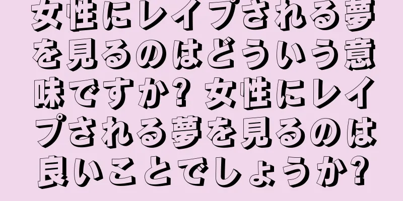 女性にレイプされる夢を見るのはどういう意味ですか? 女性にレイプされる夢を見るのは良いことでしょうか?