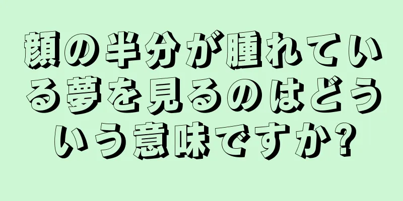 顔の半分が腫れている夢を見るのはどういう意味ですか?