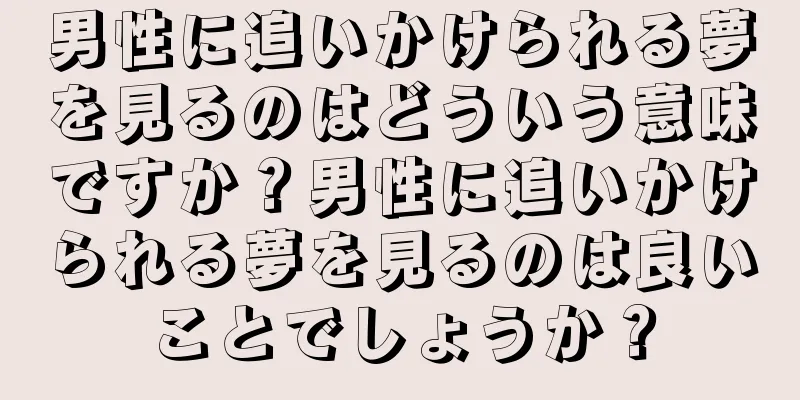 男性に追いかけられる夢を見るのはどういう意味ですか？男性に追いかけられる夢を見るのは良いことでしょうか？