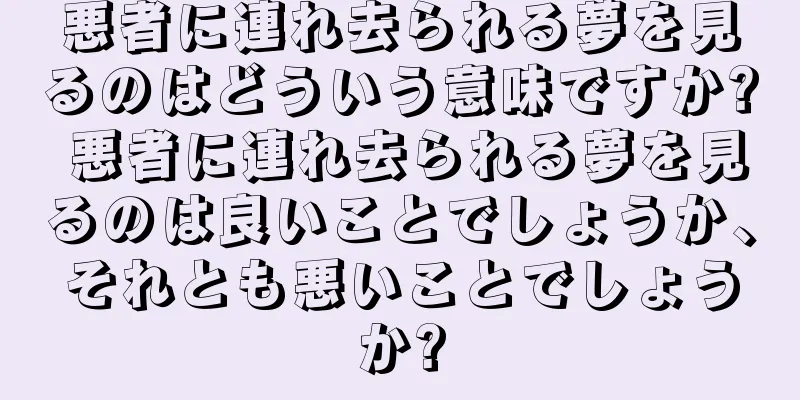 悪者に連れ去られる夢を見るのはどういう意味ですか? 悪者に連れ去られる夢を見るのは良いことでしょうか、それとも悪いことでしょうか?