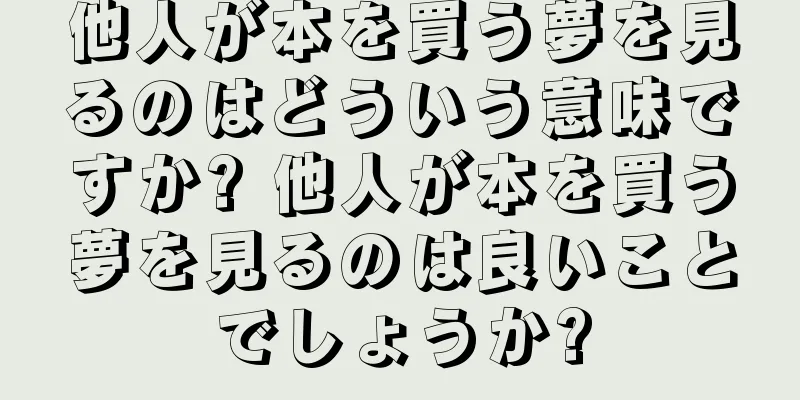 他人が本を買う夢を見るのはどういう意味ですか? 他人が本を買う夢を見るのは良いことでしょうか?