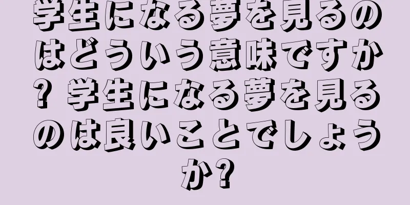 学生になる夢を見るのはどういう意味ですか? 学生になる夢を見るのは良いことでしょうか?