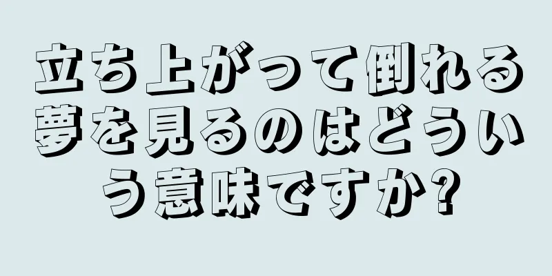 立ち上がって倒れる夢を見るのはどういう意味ですか?