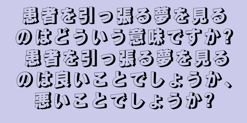 患者を引っ張る夢を見るのはどういう意味ですか? 患者を引っ張る夢を見るのは良いことでしょうか、悪いことでしょうか?
