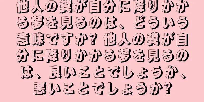 他人の糞が自分に降りかかる夢を見るのは、どういう意味ですか? 他人の糞が自分に降りかかる夢を見るのは、良いことでしょうか、悪いことでしょうか?