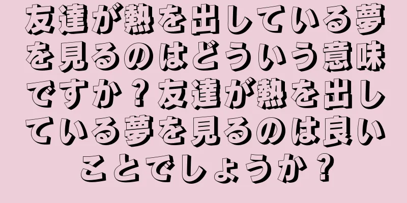 友達が熱を出している夢を見るのはどういう意味ですか？友達が熱を出している夢を見るのは良いことでしょうか？