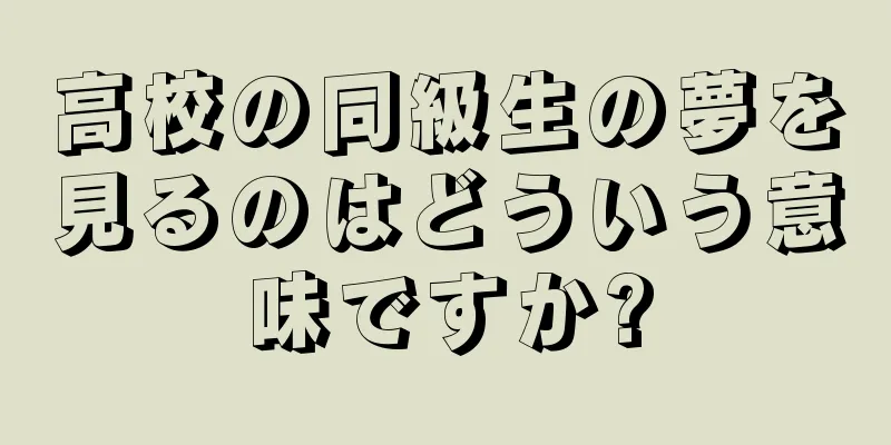高校の同級生の夢を見るのはどういう意味ですか?