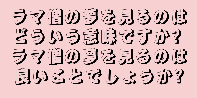 ラマ僧の夢を見るのはどういう意味ですか? ラマ僧の夢を見るのは良いことでしょうか?