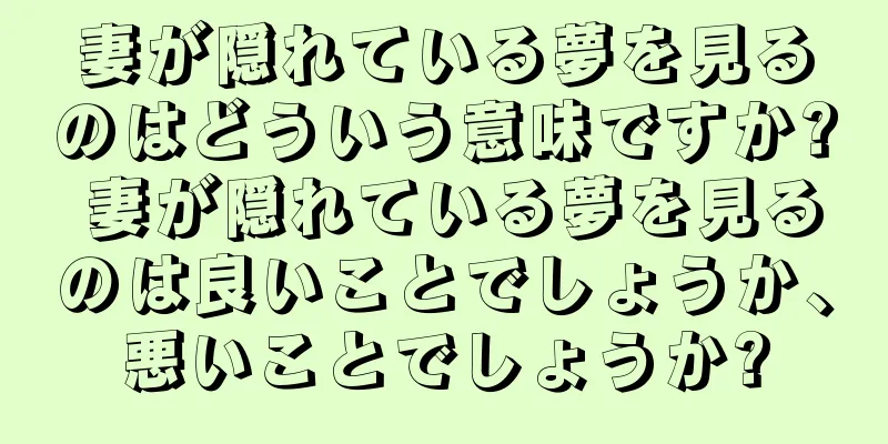 妻が隠れている夢を見るのはどういう意味ですか? 妻が隠れている夢を見るのは良いことでしょうか、悪いことでしょうか?