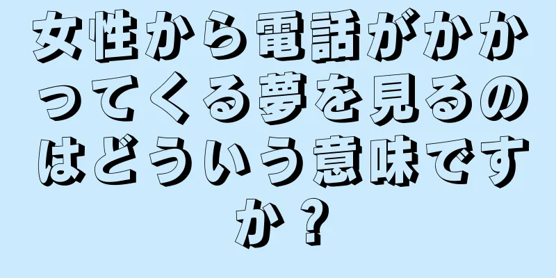 女性から電話がかかってくる夢を見るのはどういう意味ですか？