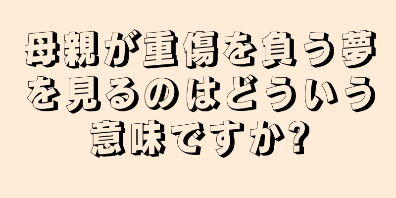 母親が重傷を負う夢を見るのはどういう意味ですか?