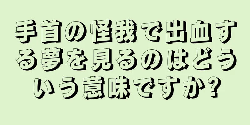 手首の怪我で出血する夢を見るのはどういう意味ですか?
