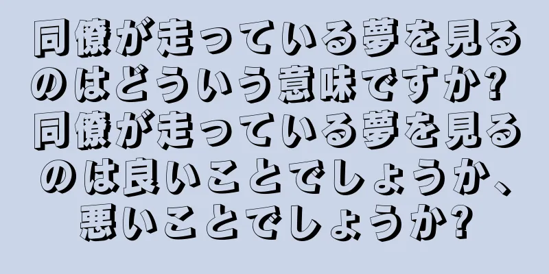 同僚が走っている夢を見るのはどういう意味ですか? 同僚が走っている夢を見るのは良いことでしょうか、悪いことでしょうか?