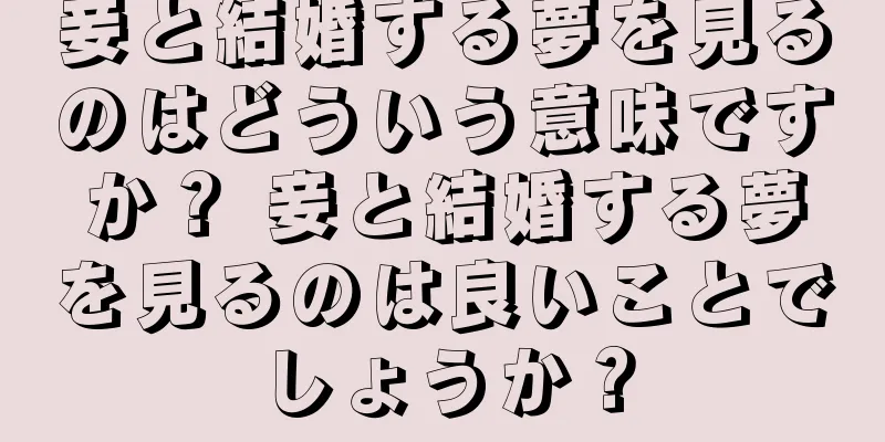 妾と結婚する夢を見るのはどういう意味ですか？ 妾と結婚する夢を見るのは良いことでしょうか？