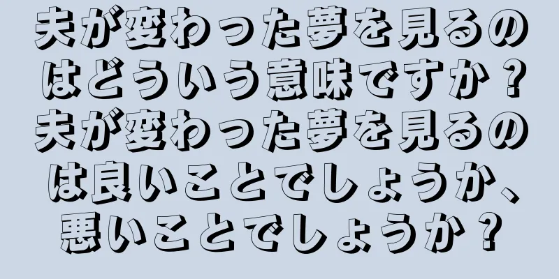 夫が変わった夢を見るのはどういう意味ですか？夫が変わった夢を見るのは良いことでしょうか、悪いことでしょうか？