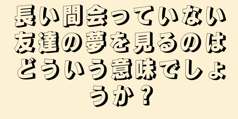 長い間会っていない友達の夢を見るのはどういう意味でしょうか？