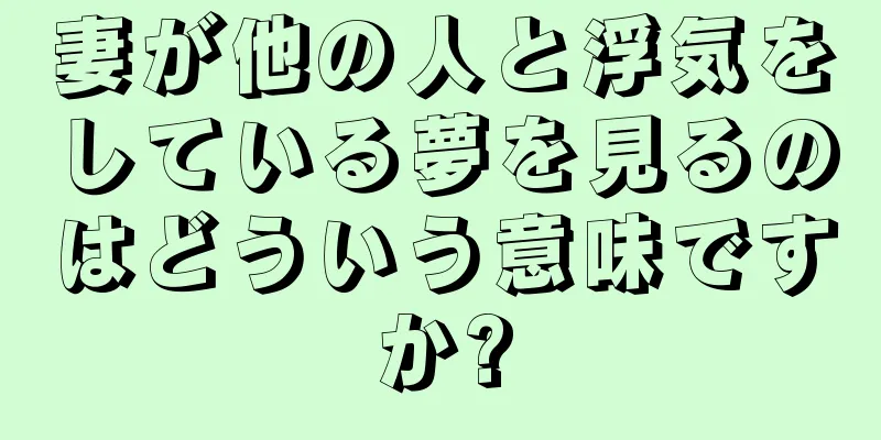 妻が他の人と浮気をしている夢を見るのはどういう意味ですか?