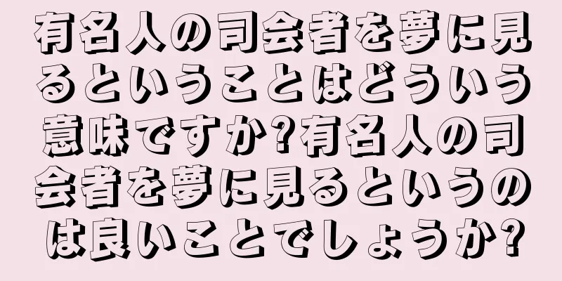 有名人の司会者を夢に見るということはどういう意味ですか?有名人の司会者を夢に見るというのは良いことでしょうか?