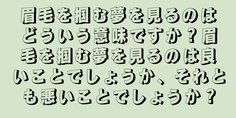 眉毛を掴む夢を見るのはどういう意味ですか？眉毛を掴む夢を見るのは良いことでしょうか、それとも悪いことでしょうか？