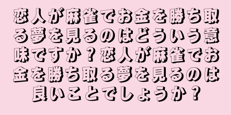 恋人が麻雀でお金を勝ち取る夢を見るのはどういう意味ですか？恋人が麻雀でお金を勝ち取る夢を見るのは良いことでしょうか？