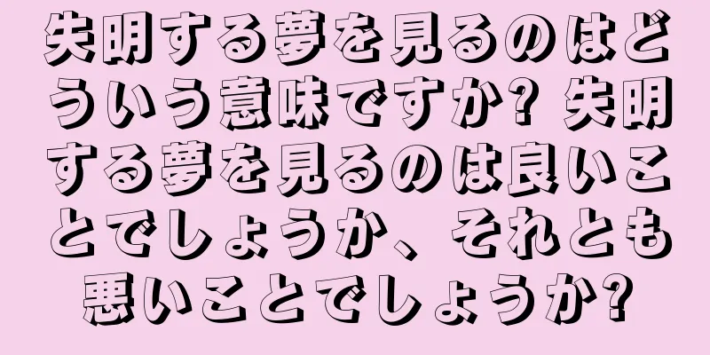 失明する夢を見るのはどういう意味ですか? 失明する夢を見るのは良いことでしょうか、それとも悪いことでしょうか?