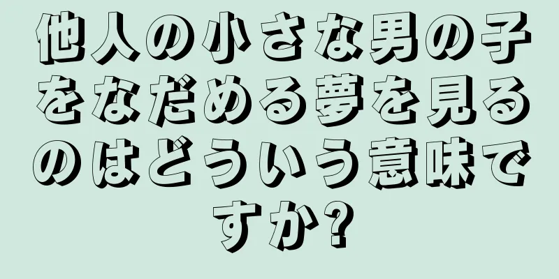 他人の小さな男の子をなだめる夢を見るのはどういう意味ですか?