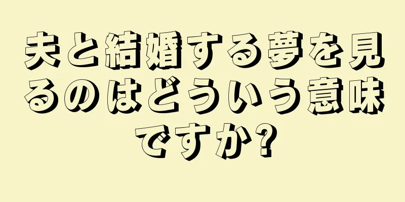 夫と結婚する夢を見るのはどういう意味ですか?
